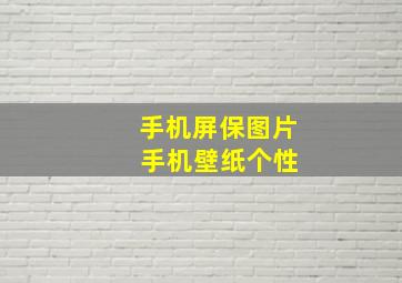 手机屏保图片 手机壁纸个性